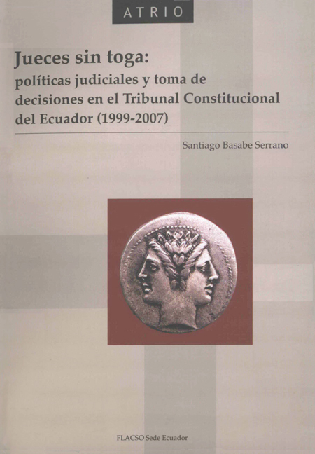 Jueces sin toga: políticas judiciales y toma de decisiones en el Tribunal Constitucional del Ecuador (1999-2007)