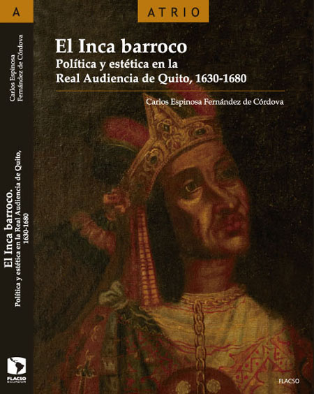 El Inca barroco: política y estética en la Real Audiencia de Quito, 1630-1680