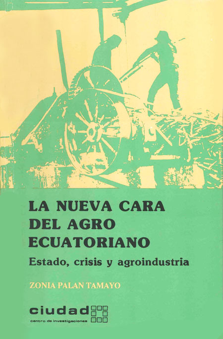 Palán, Zonia <br>La nueva cara del agro ecuatoriano: estado, crisis y agroindustria<br/>Quito: Centro de Investigaciones CIUDAD. 1989. 152 p. 