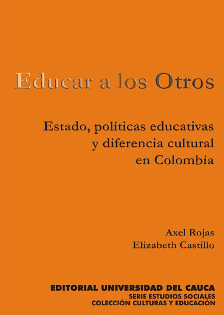 Rojas, Axel <br>Educar a los otros: Estado, políticas educativas y diferencia cultural en Colombia<br/>Cauca, Colombia: Universidad del Cauca. 2005. 158 páginas 