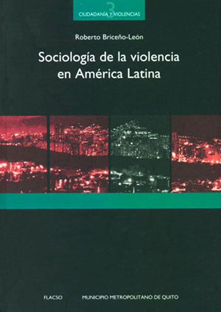 Briceño - León, Roberto <br>Sociología de la violencia en América Latina<br/>Quito: FLACSO Ecuador : Municipio del Distrito Metropolitano de Quito. 2007. 317 páginas 