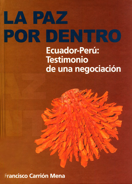 Carrión Mena, Francisco, 1953- <br>La paz por dentro: Ecuador-Perú: testimonio de una negociación<br/>Quito, Ecuador: Dinediciones. 2008. 615 páginas 