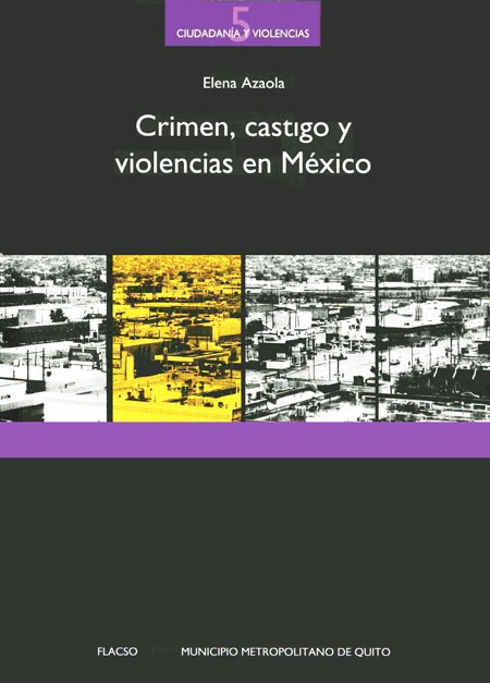 Azaola, Elena <br>Crimen, castigo y violencias en México<br/>Quito: FLACSO Ecuador. 2008. 335 páginas 