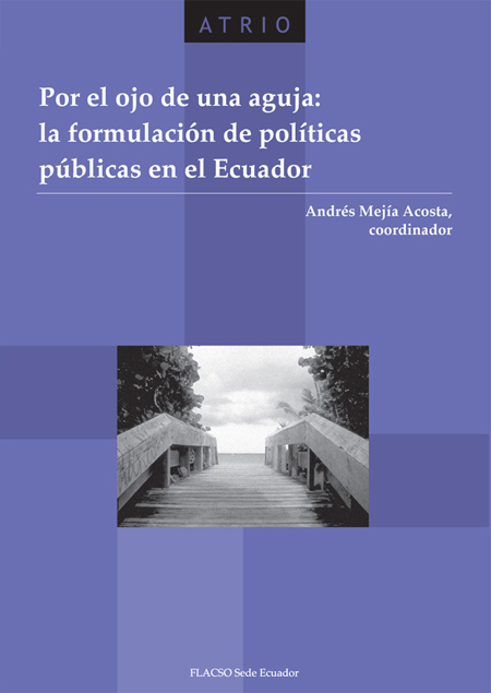 Por el ojo de una aguja: la formulación de políticas públicas en el Ecuador<br/>Quito: FLACSO Ecuador. 2009. 240 páginas 