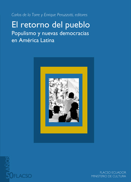 El retorno del pueblo: populismo y nuevas democracias en América Latina<br/>Quito: FLACSO Ecuador : Ministerio de Cultura del Ecuador. 2008. 300 páginas 
