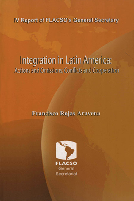 Rojas Aravena, Francisco <br>IV Report of FLACSO's General Secretary: Integration in Latin America: actions and omissions, conflicts and cooperation<br/>San José: FLACSO-Sede Costa Rica. 2009. 85 páginas 
