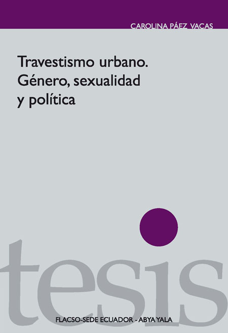 Páez Vacas, Carolina <br>Travestismo urbano: género, sexualidad y política<br/>Quito: FLACSO Ecuador : Abya - Yala. 2010. 159 páginas 
