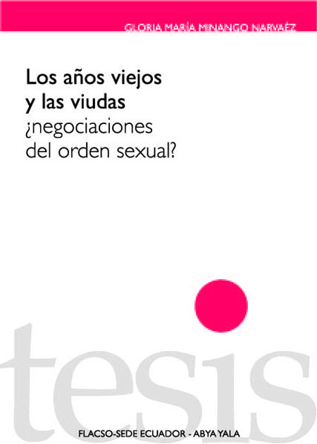 Minango Narváez, Gloria María <br>Los años viejos y las viudas: ¿negociaciones del orden sexual?<br/>Quito: FLACSO Ecuador. 2010. 104 páginas 