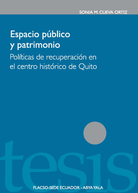 Cueva Ortiz, Sonia M. <br>Espacio público y patrimonio: políticas de recuperación en el centro histórico de Quito<br/>Quito: FLACSO Ecuador : Abya-Yala. 2010. 160 p. 