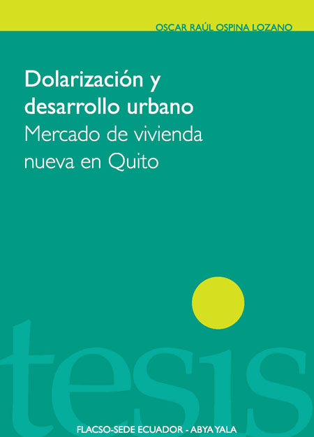 Ospina Lozano, Óscar Raúl <br>Dolarización y desarrollo urbano: mercado de vivienda nueva en Quito<br/>Quito: FLACSO Ecuador : Abya Yala. 2010. 202 páginas 