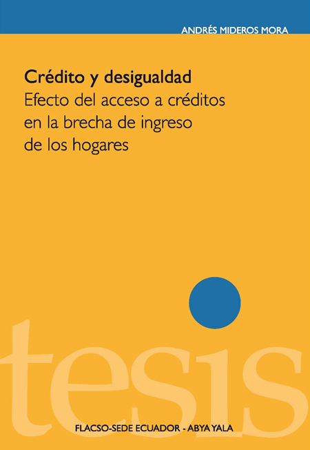 Mideros Mora, Andrés <br>Crédito y desigualdad: efecto del acceso a créditos en la brecha de ingreso de los hogares<br/>Quito: FLACSO Ecuador: Abya Yala. 2010. 142 páginas 