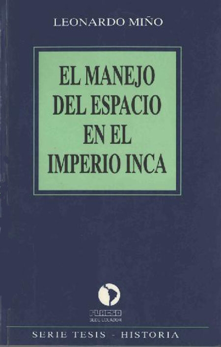 Miño Garcés, Leonardo <br>El manejo del espacio en el Imperio Inca<br/>Quito, Ecuador: FLACSO Ecuador. 1994. 158 páginas 