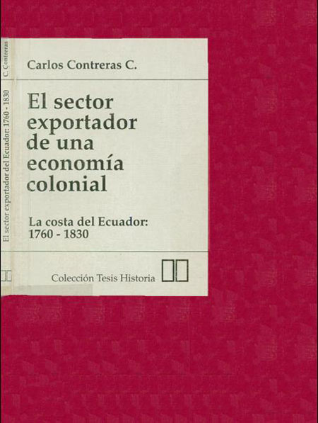 Contreras Carranza, Carlos Alberto <br>El sector exportador de una economía colonial: la costa del Ecuador entre 1760 y 1820.<br/>Quito, Ecuador: FLACSO Ecuador. 1990. 192 páginas 