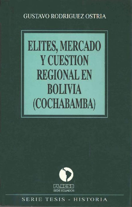 Rodríguez Ostria, Gustavo <br>Elites, mercado y cuestión regional en Bolivia (Cochabamba)<br/>Quito, Ecuador: FLACSO Ecuador. 1994. 181 páginas 