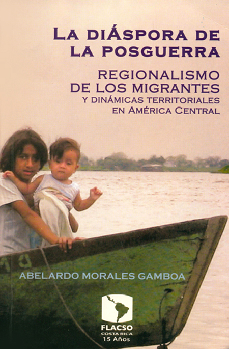 Morales Gamboa, Abelardo <br>La diáspora de la posguerra: regionalismo de los migrantes y dinámicas territoriales en América Central<br/>San José: FLACSO - Sede Costa Rica. 2007. 382 p. 