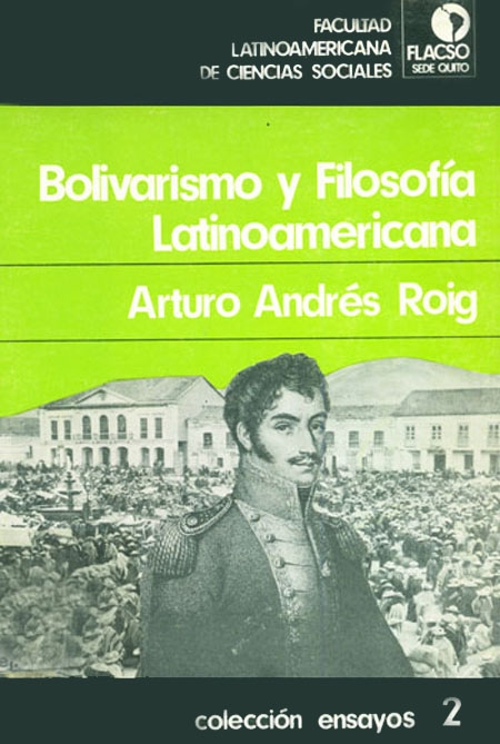 Roig, Arturo A. <br>Bolivarismo y filosofía latinoamericana<br/>Quito: FLACSO Ecuador. 1984. 75 páginas 