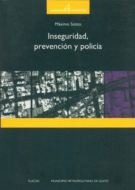 Sozzo, Máximo <br>Inseguridad, prevención y policía<br/>Quito: FLACSO Ecuador. 2008. 328 páginas 