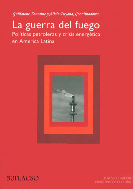 La guerra del fuego: políticas petroleras y crisis energética en América Latina<br/>Quito: FLACSO Ecuador : Ministerio de Cultura del Ecuador. 2008. 289 páginas 