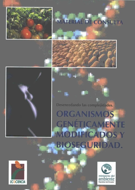 Desenredando las complejidades: organismos genéticamente modificados y bioseguridad<br/>Quito: Ecociencia : Ministerio del Ambiente. 2007. 85 p. 