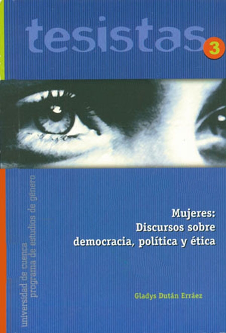 Dután Erráez, Gladys <br>Mujeres: discursos sobre democracia, política y ética<br/>Cuenca: Universidad de Cuenca : SENDAS : FLACSO Ecuador. 2003. 84 páginas 
