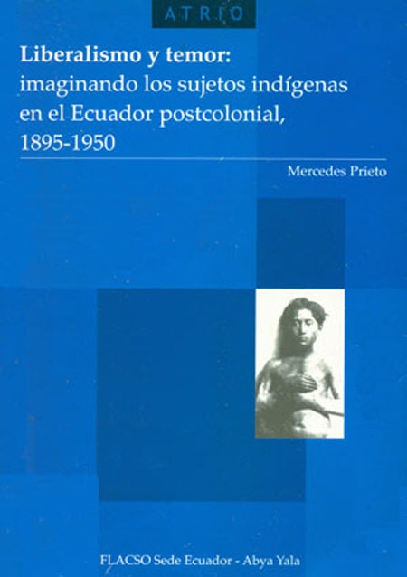 Prieto, Mercedes <br>Liberalismo y temor: imaginando los sujetos indígenas en el Ecuador postcolonial 1895 -1950<br/>Quito: FLACSO Ecuador : Abya-Yala. 2004. 283 páginas 