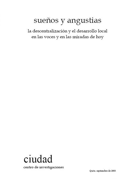 Sueños y angustias: la descentralización y el desarrollo local en las voces y en las miradas de hoy<br/>Quito: Centro de Investigaciones CIUDAD. 2006. 103 p. 