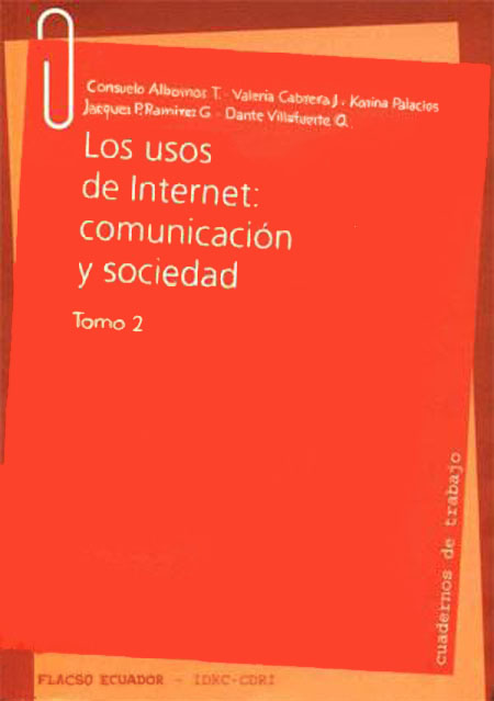 Albornoz B., María Belén <br>Los usos del internet: comunicación y sociedad<br/>Quito: FLACSO Ecuador : Centro Internacional de Investigación para el Desarrollo (IDRC - CDRI). 2006. volúmenes 
