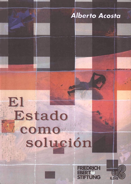 Acosta, Alberto <br>El Estado como solución: algunas reflexiones desde la economía<br/>Quito: ILDIS : Friedrich Ebert Stiftung. 1998. 176 p. 