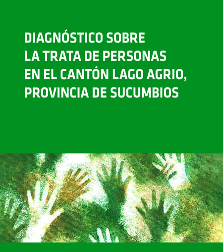 Coloma, Soledad <br>Diagnóstico sobre la trata de personas en el cantón Lago Agrio, Provincia de Sucumbíos<br/>Quito: USAID : FLACSO Ecuador : OIM. jun. 2012. 77 p. 