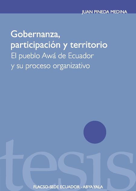 Pineda Medina, Juan <br>Gobernanza, participación y territorio: el pueblo Awá del Ecuador y su proceso organizativo<br/>Quito: FLACSO Ecuador : Abya Yala. 2011. 259 p. 