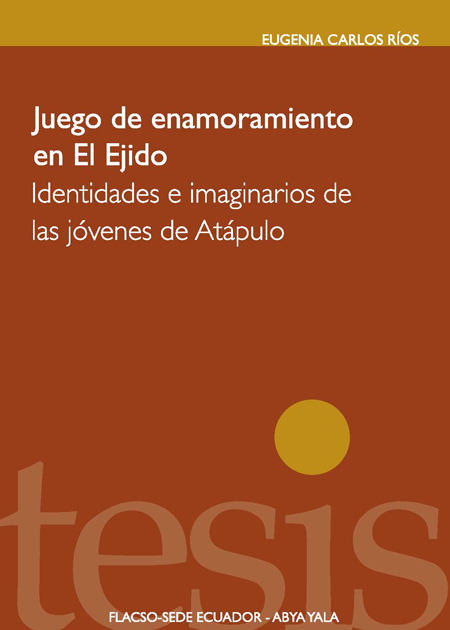 Carlos Ríos, Eugenia <br>Juego de enamoramiento en El Ejido: identidades e imaginarios de las jóvenes de Atápulo<br/>Quito: FLACSO Ecuador  : Abya-Yala. 2011. 138 p. 