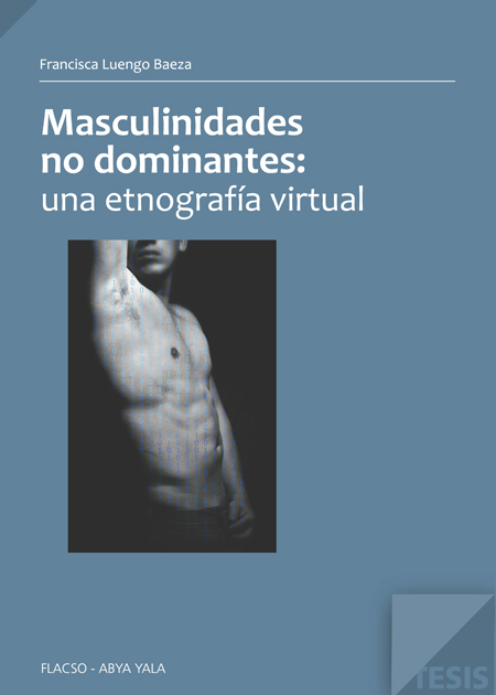 Luengo Baeza, Francisca <br>Masculinidades no dominantes: una etnografía virtual<br/>Quito: FLACSO Ecuador. 2011. 119 p. 
