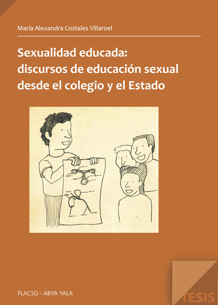 Costales Villarroel, María Alexandra <br>Sexualidad educada: discursos de educación sexual desde el colegio y el estado<br/>Quito: FLACSO Ecuador : Abya-Yala. 2011. 199 p. 