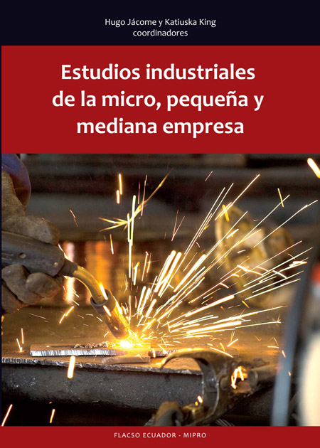 Estudios industriales de la micro, pequeña y mediana empresa<br/>Quito: FLACSO Ecuador : Ministerio de Industrias y Productividad (MIPRO). 2013. 307 p. 