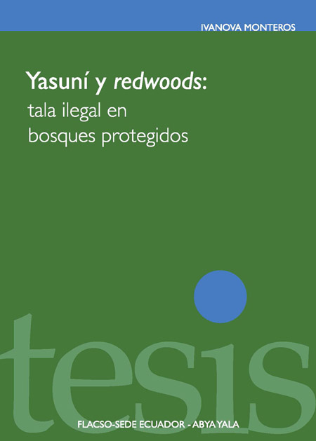 Monteros Altamirano, Ivanova Mercedes <br>Yasuní y Redwoods: tala ilegal en bosques protegidos<br/>Quito: FLACSO Ecuador : Abya-Yala. 2011. 173 p. 