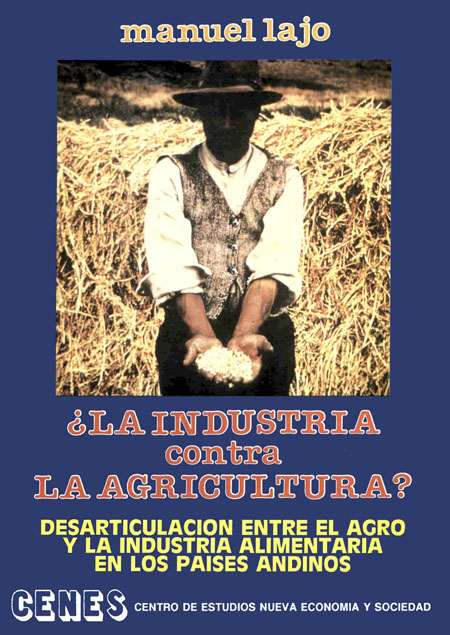 Lajo Lazo, Manuel <br>¿La industria contra la agricultura?: desarticulación entre el agro y la industria alimentaria en los países andinos<br/>Lima: CENES. 1988. 192 p.  * 