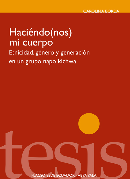 Borda Niño, Adriana Carolina <br>Haciendo-nos mi cuerpo: etnicidad, género y generación en un grupo Napo Kichwa<br/>Quito: FLACSO Ecuador : Abya-Yala. 2010. 168 páginas 