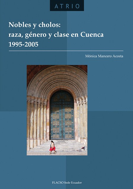 Mancero Acosta, Mónica <br>Nobles y cholos: Raza, género y clase en Cuenca 1995-2005<br/>Quito: FLACSO Ecuador. 2002. 374 páginas 