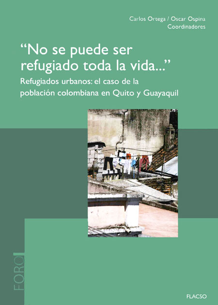 No se puede ser refugiado toda la vida. Refugiados urbanos: el caso de la población colombiana en Quito y Guayaquil<br/>Quito: FLACSO Ecuador. 2012. 261 páginas 