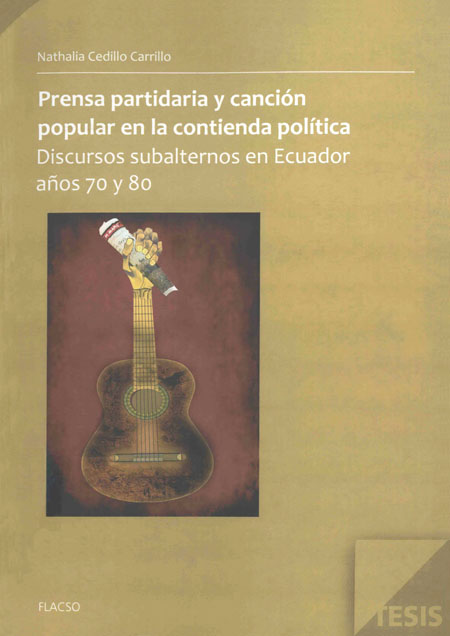 Cedillo Carrillo, Nathalia <br>Prensa partidaria y canción popular en la contienda política: discursos subalternos en Ecuador años 70 y 80<br/>Quito, Ecuador: FLACSO Ecuador. 2012. 200 páginas 