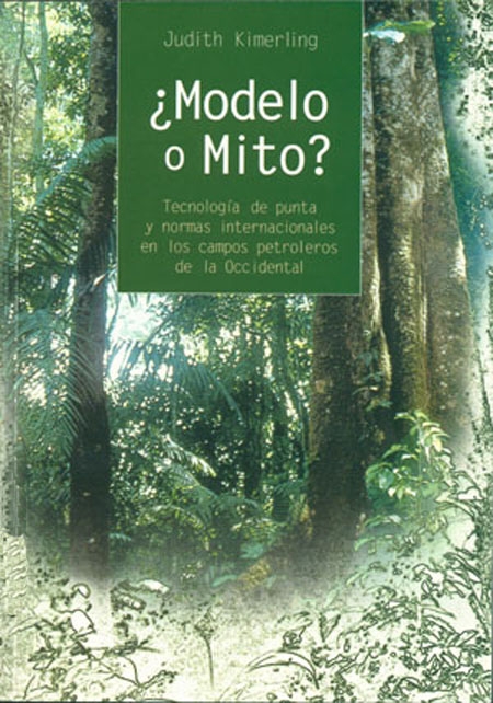 Kimerling, Judith <br>¿Modelo o mito?: tecnología de punta y normas internacionales en los campos petroleros de la Occidental<br/>Quito: FLACSO Ecuador : Abya-Yala. 2006. 262 páginas 