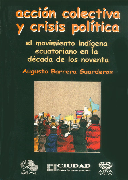 Barrera Guarderas, Augusto <br>Acción colectiva y crisis política: el movimiento indígena ecuatoriano en la década de los noventa<br/>Quito: OSAL/CLACSO : Centro de investigaciones CIUDAD : Abya-Yala. 2001. 305 páginas 