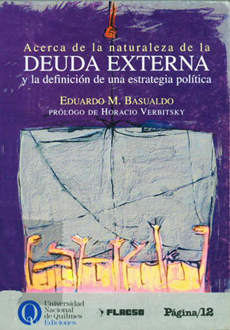 Basualdo, Eduardo M. <br>Acerca de la naturaleza de la deuda externa y la definición de una estrategia política<br/>Buenos Aires, Argentina: Flacso Argentina. 2000. 96 páginas 