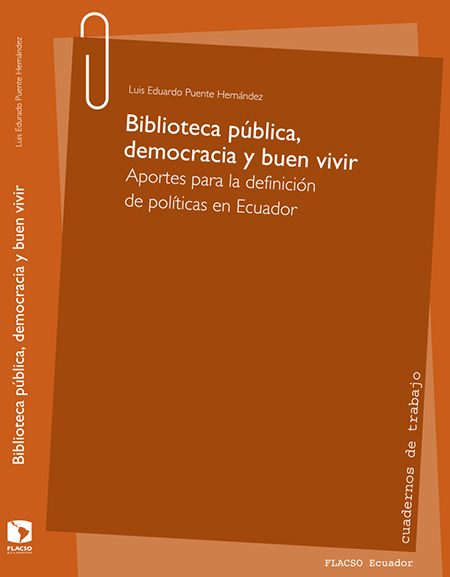 Puente Hernández, Eduardo, 1958- <br>Biblioteca pública, democracia y buen vivir: aportes para la definición de políticas en Ecuador<br/>Quito: FLACSO Ecuador. 2013. 210 páginas 