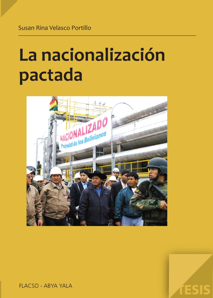 Velasco Portillo, Susan Rina <br>La nacionalización pactada: una nueva forma de gobernanza sobre el gas boliviano<br/>Quito: FLACSO Ecuador : Abya Yala. 2011. 222 p. 