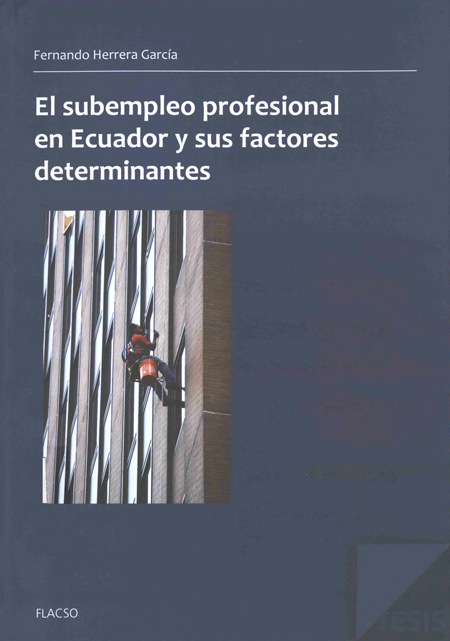 Herrera García, Edwin Fernando <br>El subempleo profesional en el Ecuador y sus factores determinantes<br/>Quito, Ecuador: FLACSO Ecuador. 2012. 120 páginas 