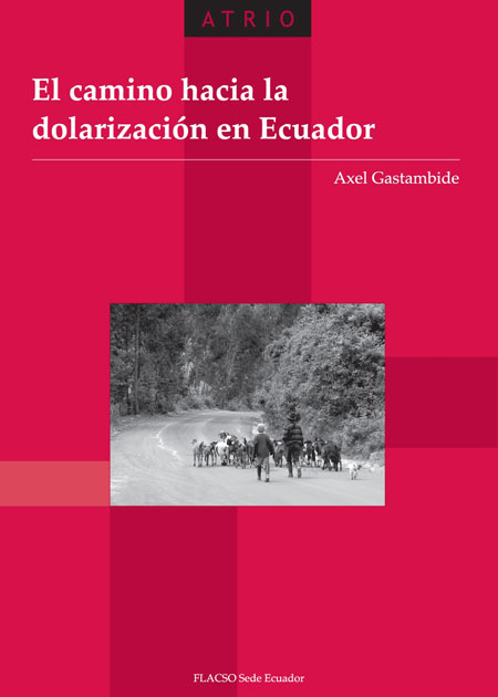 Gastambide, Axel <br>El camino hacia la dolarización en Ecuador<br/>Quito: FLACSO Ecuador. 2010. 374 páginas 