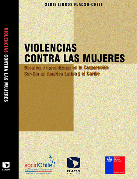 Violencias contra las mujeres: desafíos y aprendizajes en la Cooperación Sur - Sur en América Latina y el Caribe<br/>Santiago de Chile: FLACSO Chile : AGCID Chile : SERNAM. 2015. 235 páginas 