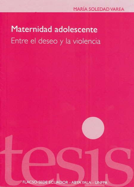 Varea, María Soledad <br>Maternidad adolescente: entre el deseo y la violencia<br/>Quito: FLACSO Ecuador : Abya-Yala. 2008. 95 páginas 