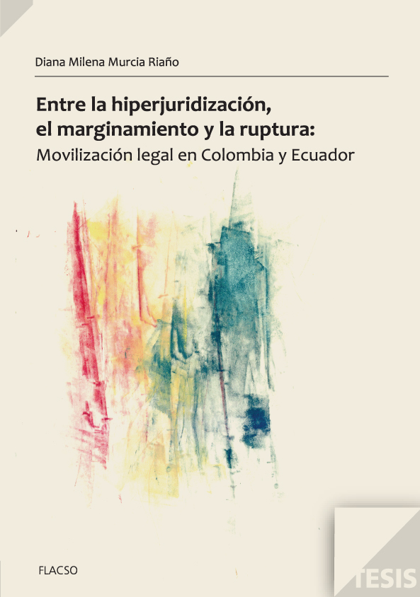 Murcia Riaño, Diana Milena <br>Entre la hiperjuridización, el marginamiento y la ruptura: movilización legal en Colombia y Ecuador<br/>Quito, Ecuador: FLACSO Ecuador. 2012. 149 páginas. 